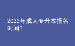 2023年成人专升本报名时间？