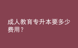 成人教育专升本要多少费用？