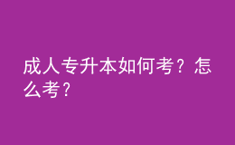 成人专升本如何考？怎么考？