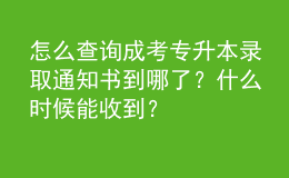 怎么查询成考专升本录取通知书到哪了？什么时候能收到？