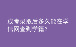 成考录取后多久能在学信网查到学籍？