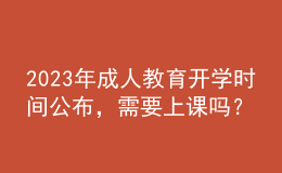 2023年成人教育开学时间公布，需要上课吗？