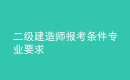  二级建造师报考条件专业要求