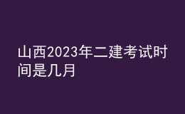 山西2023年二建考试时间是几月