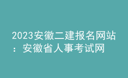 2023安徽二建报名网站：安徽省人事考试网