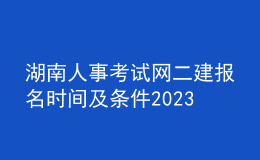 湖南人事考试网二建报名时间及条件2023