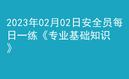 2023年02月02日安全员每日一练《专业基础知识》