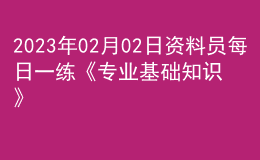 2023年02月02日资料员每日一练《专业基础知识》