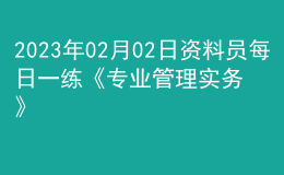 2023年02月02日资料员每日一练《专业管理实务》