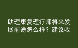 助理康复理疗师将来发展前途怎么样？建议收藏