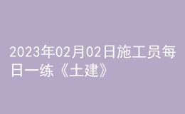 2023年02月02日施工员每日一练《土建》