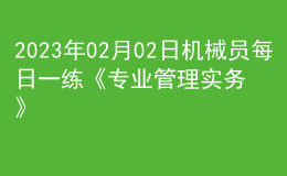 2023年02月02日机械员每日一练《专业管理实务》