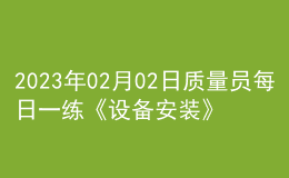 2023年02月02日质量员每日一练《设备安装》