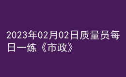 2023年02月02日质量员每日一练《市政》