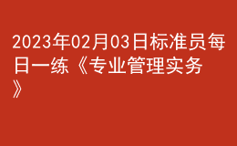 2023年02月03日标准员每日一练《专业管理实务》