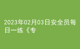 2023年02月03日安全员每日一练《专业基础知识》