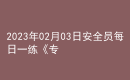 2023年02月03日安全员每日一练《专业管理实务》