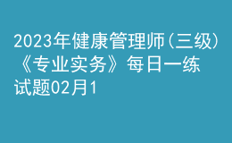 2023年健康管理师(三级)《专业实务》每日一练试题02月10日