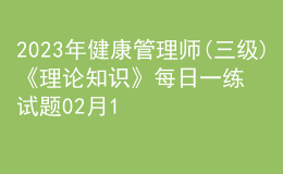 2023年健康管理师(三级)《理论知识》每日一练试题02月11日