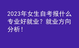 2023年女生自考报什么专业好就业？就业方向分析！ 