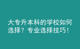 大专升本科的学校如何选择？专业选择技巧！ 