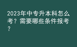 2023年中专升本科怎么考？需要哪些条件报考？ 