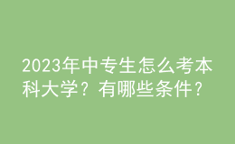 2023年中专生怎么考本科大学？有哪些条件？ 