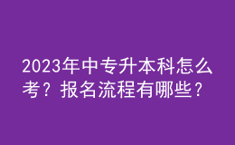 2023年中专升本科怎么考？报名流程有哪些？ 