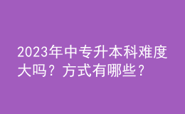 2023年中专升本科难度大吗？方式有哪些？ 