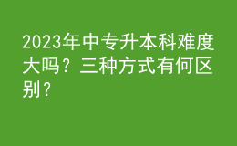2023年中专升本科难度大吗？三种方式有何区别？ 