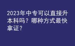 2023年中专可以直接升本科吗？哪种方式最快拿证？ 