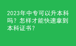 2023年中专可以升本科吗？怎样才能快速拿到本科证书？ 