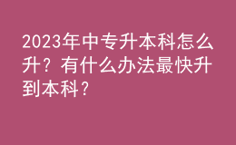 2023年中专升本科怎么升？有什么办法最快升到本科？ 