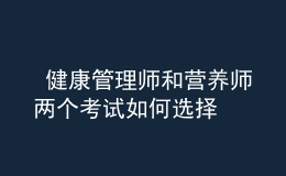  健康管理师和营养师两个考试如何选择