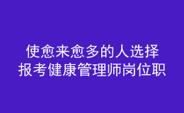  使愈来愈多的人选择报考健康管理师岗位职业资格证