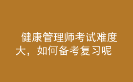  健康管理师考试难度大，如何备考复习呢