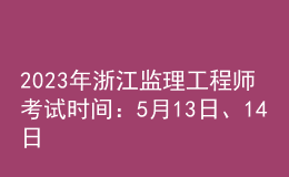 2023年浙江监理工程师考试时间：5月13日、14日