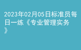 2023年02月05日标准员每日一练《专业管理实务》