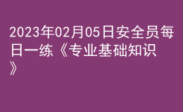 2023年02月05日安全员每日一练《专业基础知识》