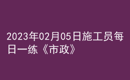 2023年02月05日施工员每日一练《市政》