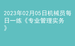 2023年02月05日机械员每日一练《专业管理实务》