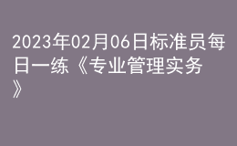 2023年02月06日标准员每日一练《专业管理实务》