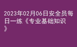 2023年02月06日安全员每日一练《专业基础知识》