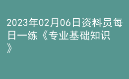 2023年02月06日资料员每日一练《专业基础知识》