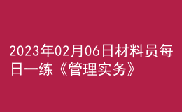 2023年02月06日材料员每日一练《管理实务》