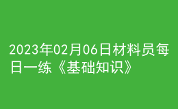 2023年02月06日材料员每日一练《基础知识》