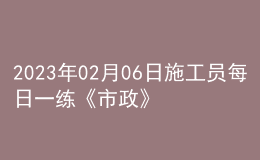 2023年02月06日施工员每日一练《市政》