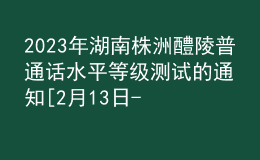 2023年湖南株洲醴陵普通话水平等级测试的通知[2月13日-17日报名]