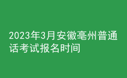 2023年3月安徽亳州普通话考试报名时间2月22日起