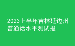 2023上半年吉林延边州普通话水平测试报名通知[预报名2月20日起]